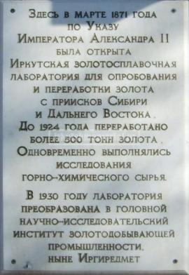 Иркутский научно-исследовательский институт благородных и редких металлов и алмазов (ИРГИРЕДМЕТ) (Бул. Гагарина, 38 ). Мемориальная доска (белоснежный мрамор) с гравированным текстом.